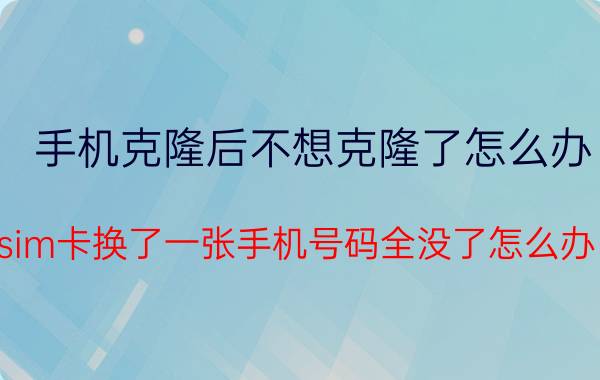 手机克隆后不想克隆了怎么办 sim卡换了一张手机号码全没了怎么办？